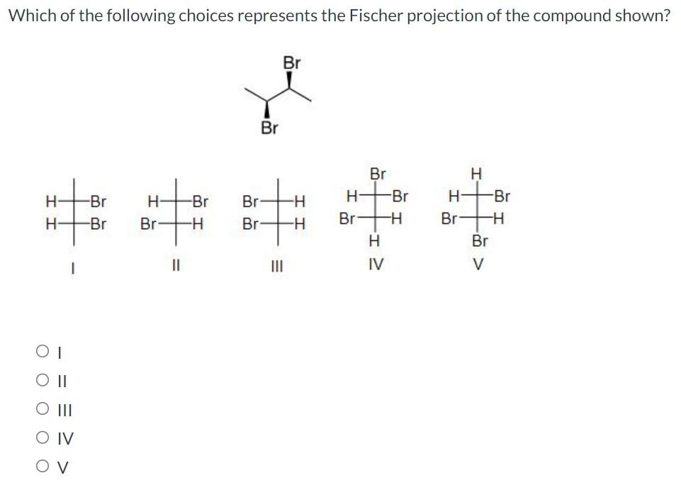 Which of the following choices represents the Fischer projection of the compound shown?