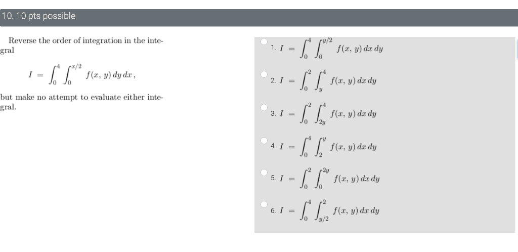 10. 10 pts possible c Reverse the order of integration in the inte- gral 1. = f(x, y) dx dy I = f(x, y) dy dx, 2. I = Jo but