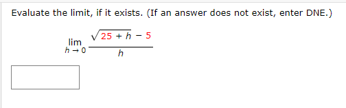 Evaluate the limit, if it exists. (If an answer does not exist, enter DNE.)
25 + h
h
lim
h?0
5