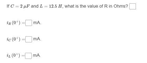 If \( C=2 \mu F \) and \( L=12.5 H \), what is the value of \( \mathrm{R} \) in Ohms?
\[
i_{R}\left(0^{+}\right)=m A .
\]
\[