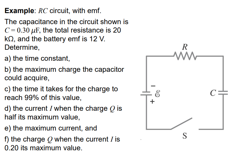 Example: \( R C \) circuit, with emf.
The capacitance in the circuit shown is \( C=0.30 \mu \mathrm{F} \), the total resistan