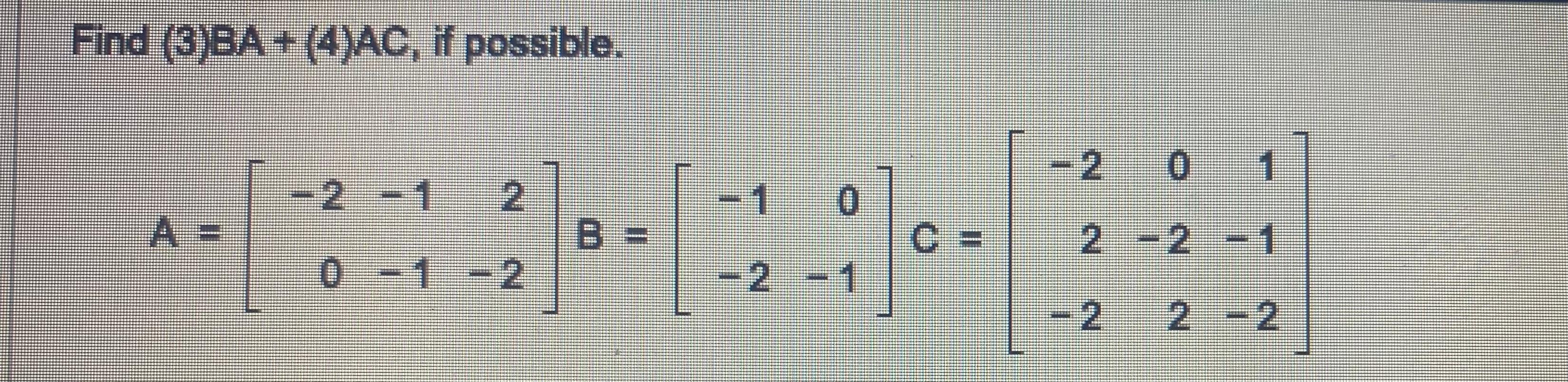 \( A=\left[\begin{array}{rrr}-2 & -1 & 2 \\ 0 & -1 & -2\end{array}\right] B=\left[\begin{array}{rr}-1 & 0 \\ -2 & -1\end{arra