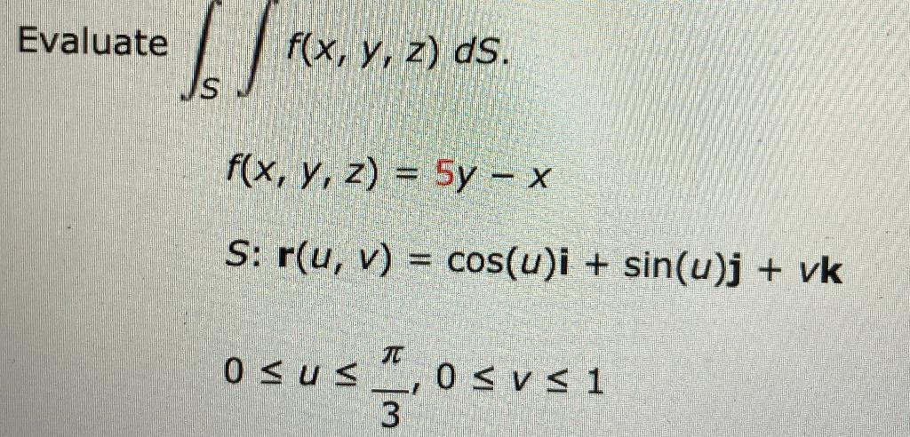 \( f(x, y, z)=5 y-x \) \( S: r(u, v)=\cos (u) \mathbf{i}+\sin (u) j+v k \) \( 0 \leq u \leq \frac{\pi}{3}, 0 \leq v \leq 1 \)