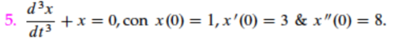 5. \( \frac{d^{3} x}{d t^{3}}+x=0 \), con \( x(0)=1, x^{\prime}(0)=3 \& x^{\prime \prime}(0)=8 \)