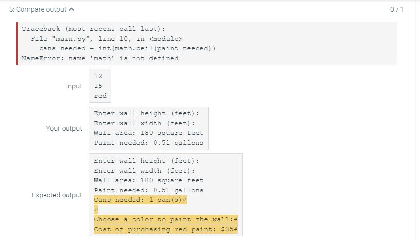 5: Compare output 0/1 Traceback (most recent call last): File main.py, line 10, in <module> cans_needed = int (math.ceil(pa