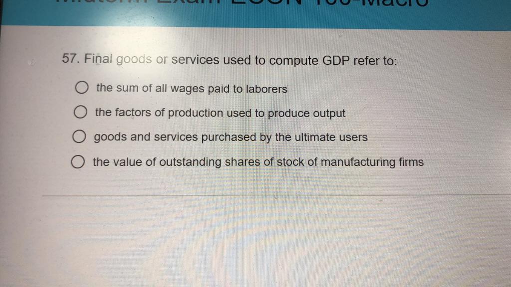 Solved 57. Final goods or services used to compute GDP refer