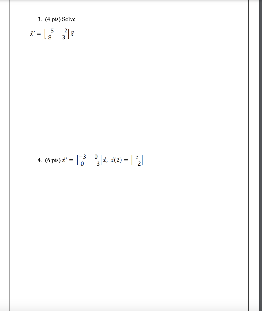 3. (4 pts) Solve \[ \vec{x}^{\prime}=\left[\begin{array}{cc} -5 & -2 \\ 8 & 3 \end{array}\right] \vec{x} \] 4. \( (6 \mathrm{