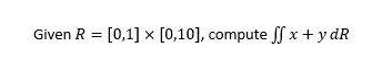 Given \( R=[0,1] \times[0,10] \), compute \( \iint x+y d R \)