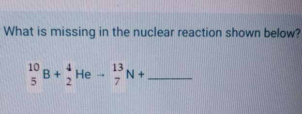 Solved What is missing in the nuclear reaction shown below? | Chegg.com