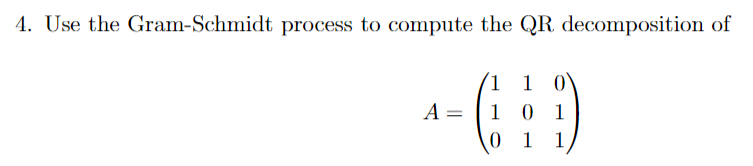 4. Use the Gram-Schmidt process to compute the QR decomposition of
\[
A=\left(\begin{array}{lll}
1 & 1 & 0 \\
1 & 0 & 1 \\
0 