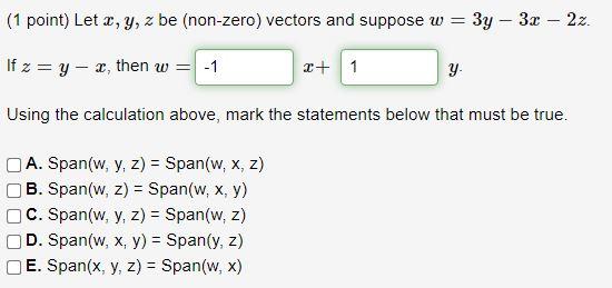 (1 point) Let x, y, z be (non-zero) vectors and suppose w = 3y - 3x – 2z. If z =y- x, then w = -1 + 1 y. Using the calculatio