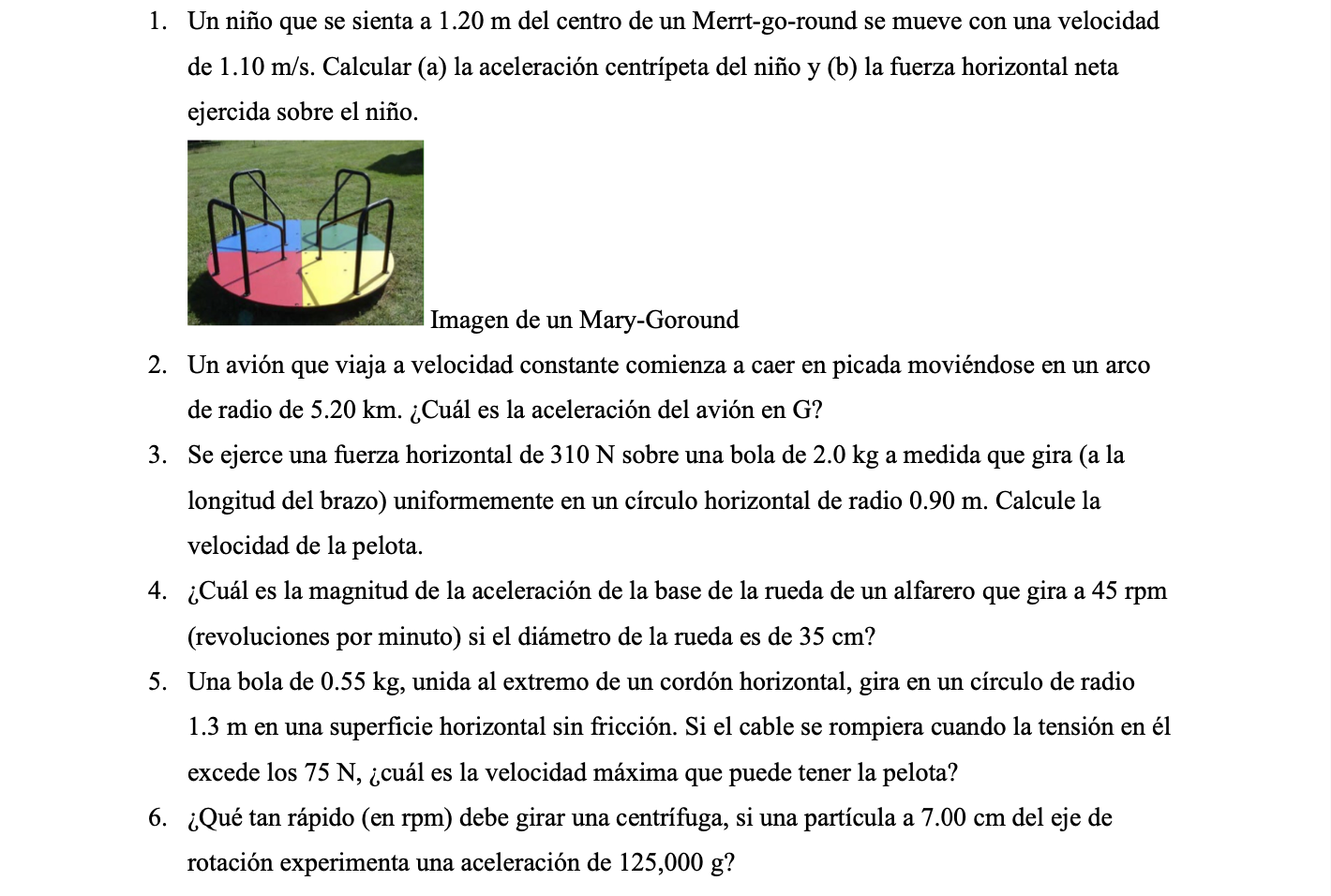 1. Un niño que se sienta a \( 1.20 \mathrm{~m} \) del centro de un Merrt-go-round se mueve con una velocidad de \( 1.10 \math