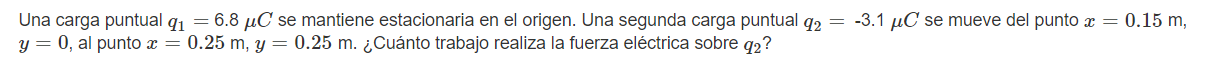 Una carga puntual \( q_{1}=6.8 \mu C \) se mantiene estacionaria en el origen. Una segunda carga puntual \( q_{2}=-3.1 \mu C