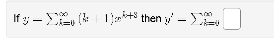 \( y=\sum_{k=0}^{\infty}(k+1) x^{k+3} \) then \( y^{\prime}=\sum_{k=0}^{\infty} \)