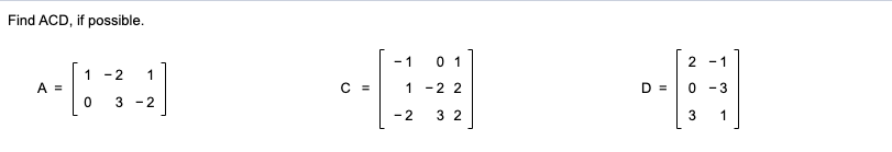 Find ACD, if possible. - 2 - 1 1 - 2 1 - 1 0 1 1 -2 2 A = C = D = 0 -3 0 3 -2 -2 3 2 3 1