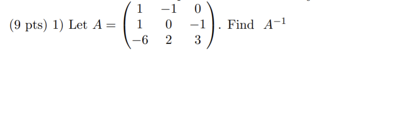 Solved -1 1 1 (9 pts) 1) Let A= 0 2 0 -1 3 . Find A-1 --6 | Chegg.com