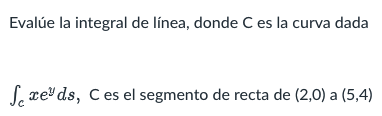 Evalúe la integral de línea, donde C es la curva dada Sreds, C es el segmento de recta de (2,0) a (5,4)