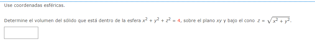 Use coordenadas esféricas. Determine el volumen del sólido que está dentro de la esfera \( x^{2}+y^{2}+z^{2}=4 \), sobre el p