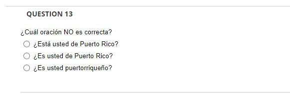 QUESTION 13 ¿Cuál oración NO es correcta? ¿Está usted de Puerto Rico? ¿Es usted de Puerto Rico? ¿Es usted puertorriqueño?