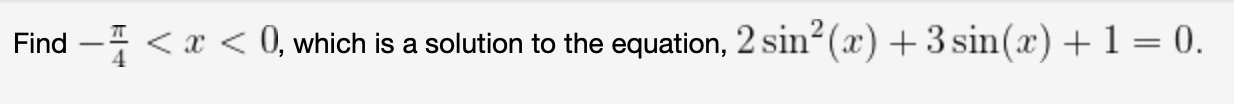 Find \( -\frac{\pi}{4}<x<0 \), which is a solution to the equation, \( 2 \sin ^{2}(x)+3 \sin (x)+1=0 \)