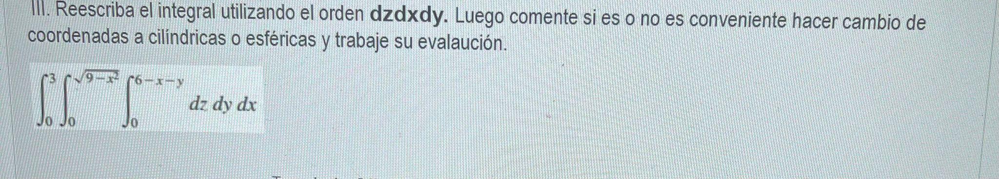 III. Reescriba el integral utilizando el orden dzdxdy. Luego comente si es o no es conveniente hacer cambio de coordenadas a