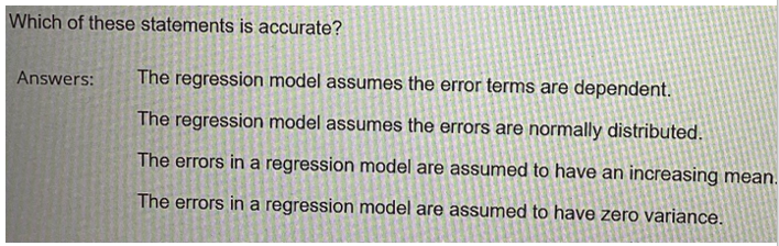 Which of these statements is accurate?
Answers: The regression model assumes the error terms are dependent.
The regression mo