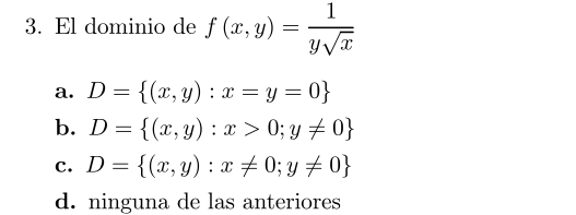 dominio de \( f(x, y)=\frac{1}{y \sqrt{x}} \) \[ \begin{array}{l} D=\{(x, y): x=y=0\} \\ D=\{(x, y): x>0 ; y \neq 0\} \\ D=\{