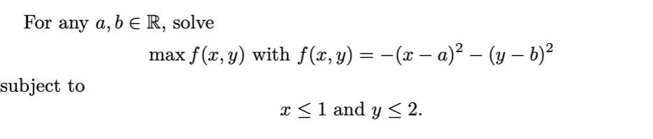 For any \( a, b \in \mathbb{R} \), solve \[ \max f(x, y) \text { with } f(x, y)=-(x-a)^{2}-(y-b)^{2} \] subject to \[ x \leq