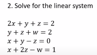 2. Solve for the linear system 2x + y +z = 2 y + 2 + w = 2 x + y - z=0 x + 2z - W= 1