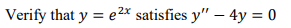 Verify that \( y=e^{2 x} \) satisfies \( y^{\prime \prime}-4 y=0 \)