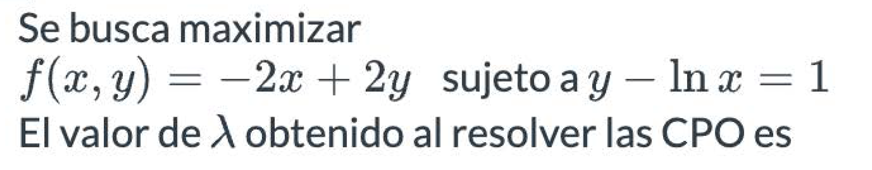 Se busca maximizar \( f(x, y)=-2 x+2 y \) sujeto a \( y-\ln x=1 \) El valor de \( \lambda \) obtenido al resolver las \( \mat