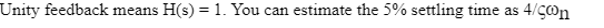 Unity feedback means \( H(s)=1 \). You can estimate the \( 5 \% \) settling time as \( 4 / \omega_{n} \)