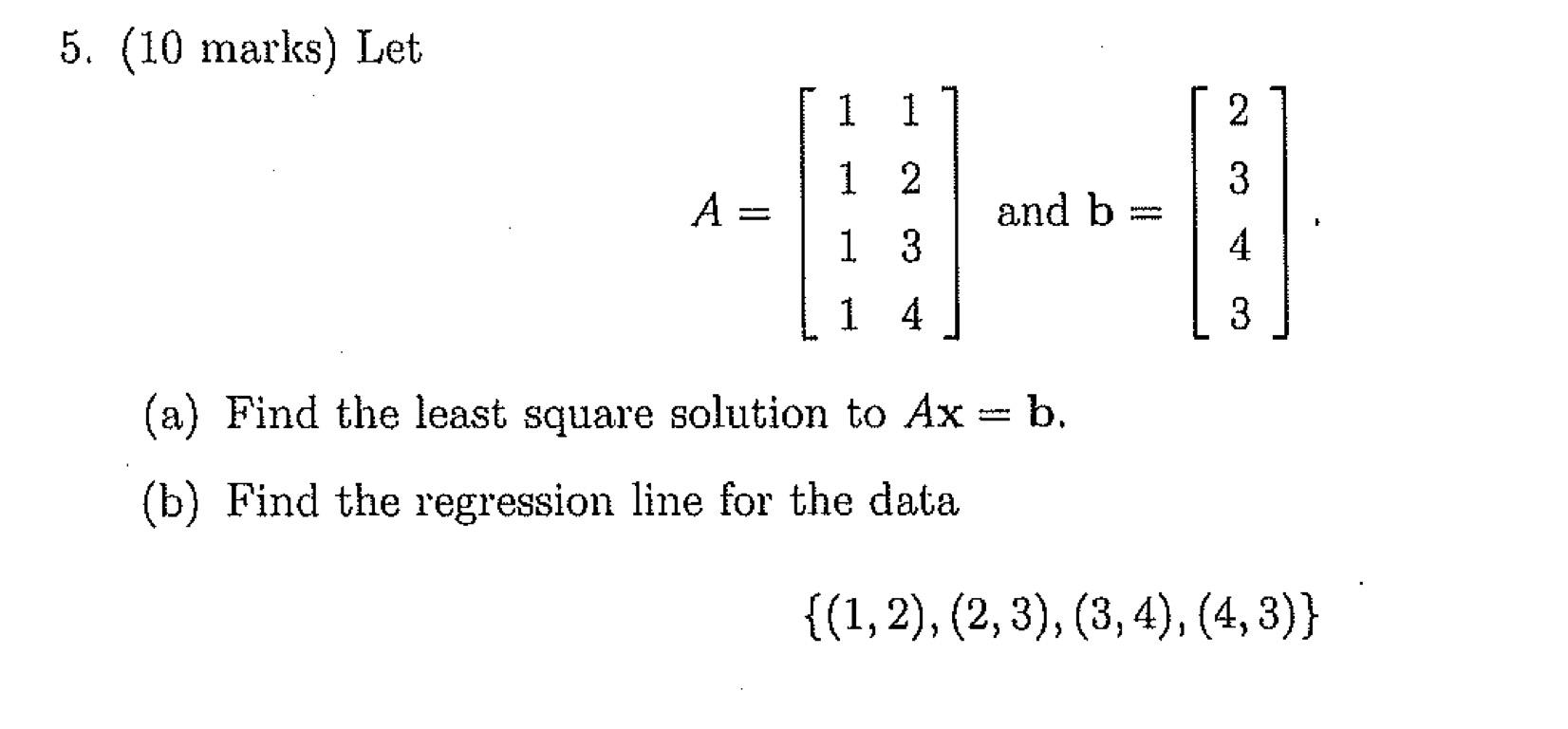 Solved 5. (10 marks) Let 1 1 2 1 2 3 A= and b DAN 4 1 3 1 4 | Chegg.com