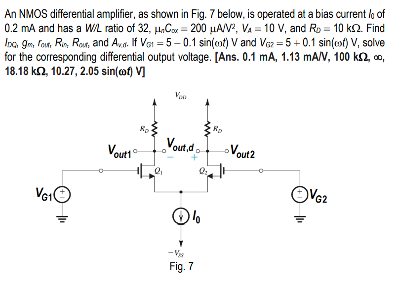 An NMOS differential amplifier, as shown in Fig. 7 below, is operated at a bias current \( I_{0} \) of \( 0.2 \mathrm{~mA} \)