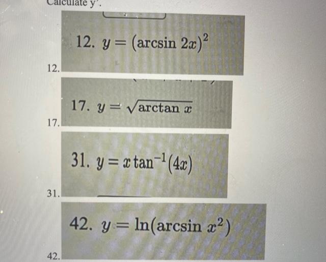 12. \( y=(\arcsin 2 x)^{2} \) 17. \( y=\sqrt{\arctan x} \) 31. \( y=x \tan ^{-1}(4 x) \) 42. \( y=\ln \left(\arcsin x^{2}\rig