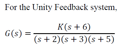 For the Unity Feedback system,
\[
G(s)=\frac{K(s+6)}{(s+2)(s+3)(s+5)}
\]