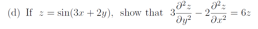 (d) If \( z=\sin (3 x+2 y) \), show that \( 3 \frac{\partial^{2} z}{\partial y^{2}}-2 \frac{\partial^{2} z}{\partial x^{2}}=6