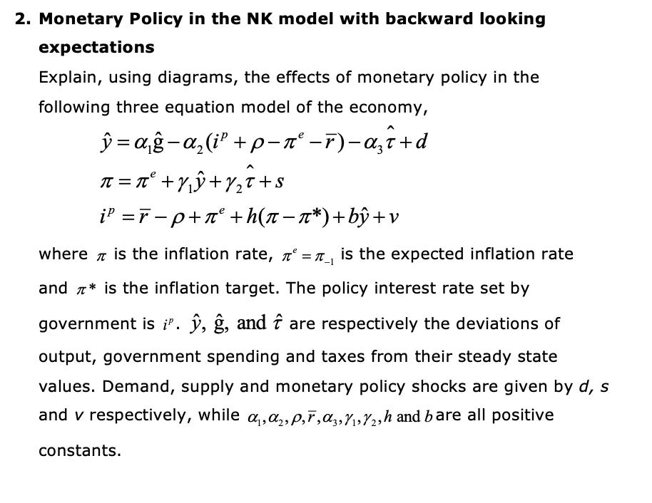 2. Monetary Policy in the NK model with backward looking expectations

Explain, using diagrams, the effects of monetary polic