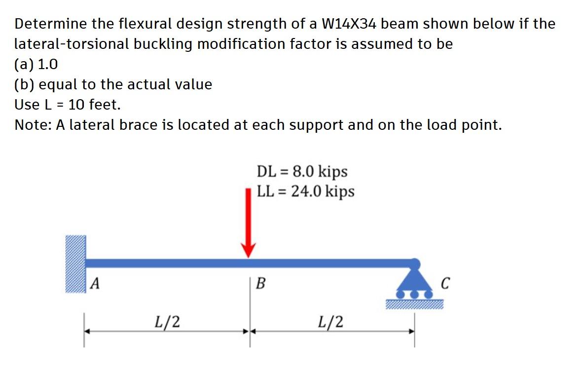 Determine the flexural design strength of a W14X34 beam shown below if the
lateral-torsional buckling modification factor is 