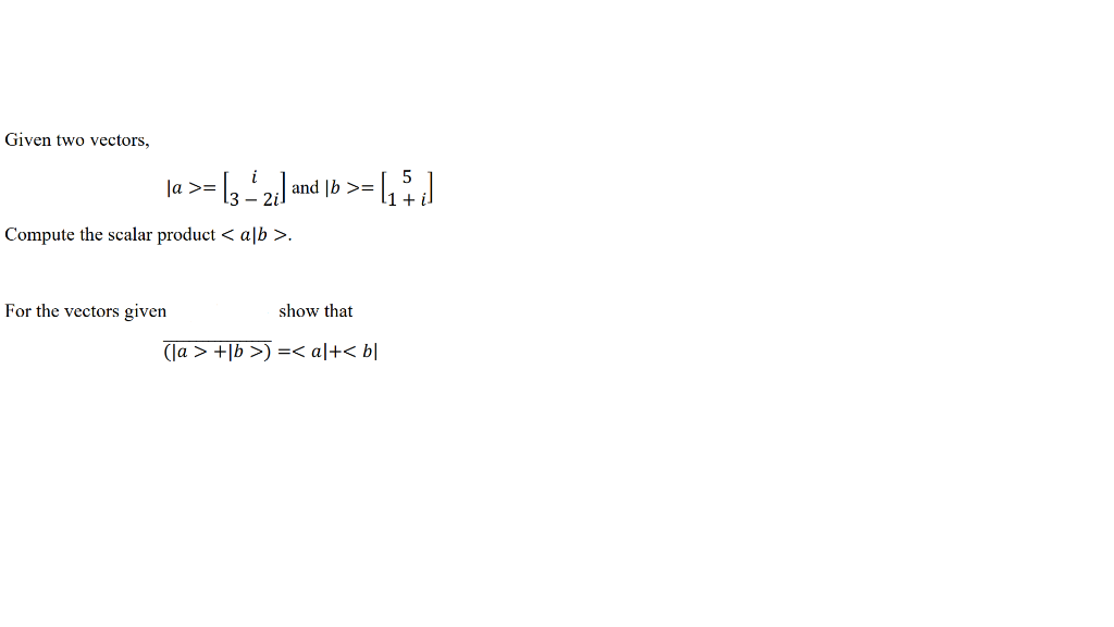 Solved Given Two Vectors, ∣a>=[i3−2i] And ∣b>=[51+i] Compute | Chegg.com