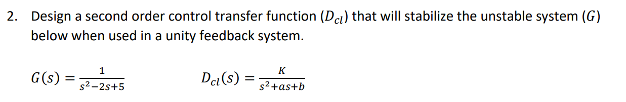 Design a second order control transfer function \( \left(D_{c l}\right) \) that will stabilize the unstable system \( (G) \)
