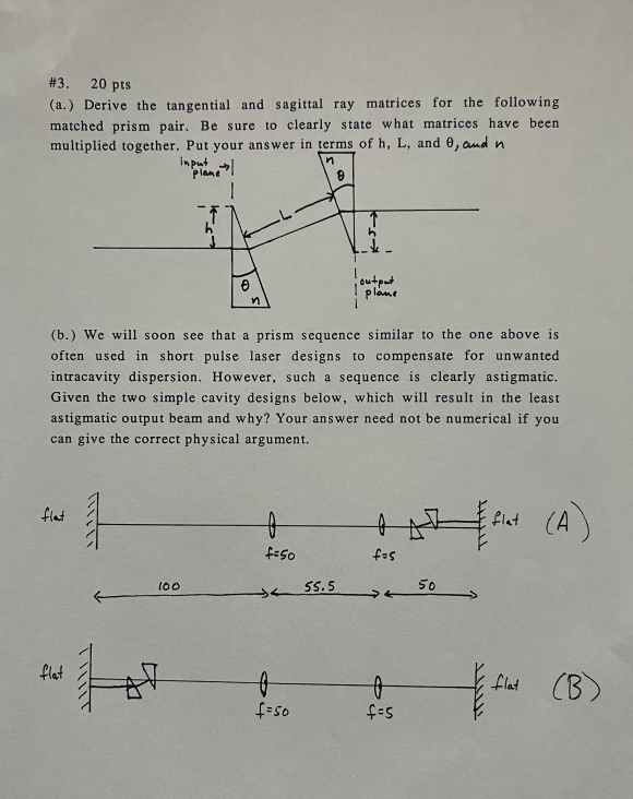 \#3. 20 pts
(a.) Derive the tangential and sagittal ray matrices for the following matched prism pair. Be sure to clearly sta