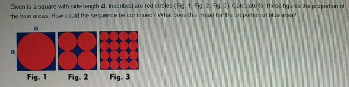 Given is a square with side length a Inscribed are red circles (Fig. 1. Fig 2. Fig. 8) Calculate for these figures the propor