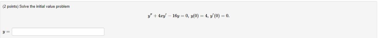 (2 points) Solve the initial value problem \[ y^{\prime \prime}+4 x y^{\prime}-16 y=0, y(0)=4, y^{\prime}(0)=0 \] \[ y= \]