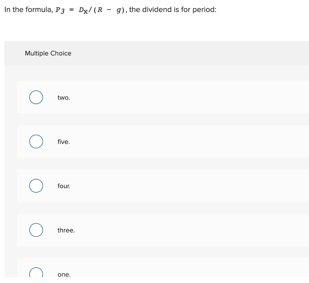 In the formula, \( P_{3}=D_{\mathrm{X}} /(R-g) \), the dividend is for period:
Multiple Choice
two.
five.
four.
three.
one.