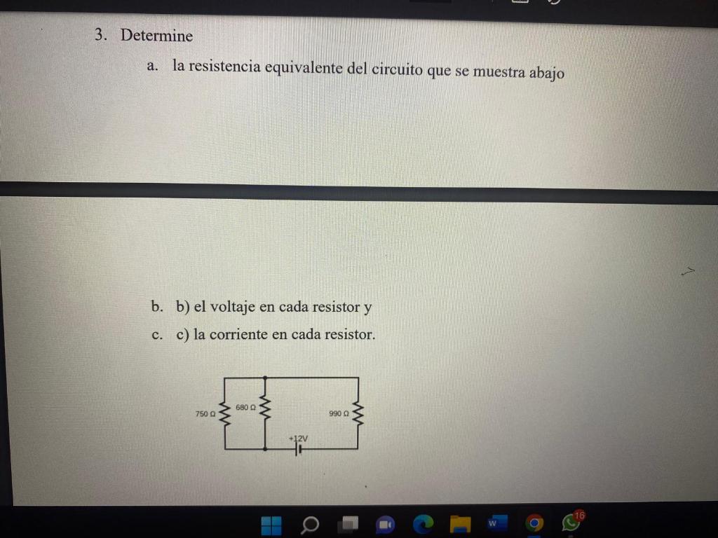 3. Determine a. la resistencia equivalente del circuito que se muestra abajo b. b) el voltaje en cada resistor y c. c) la cor