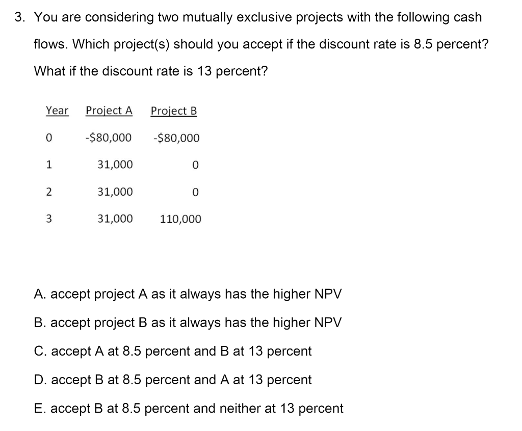 3. you are considering two mutually exclusive projects with the following cash flows. which project(s) should you accept if t