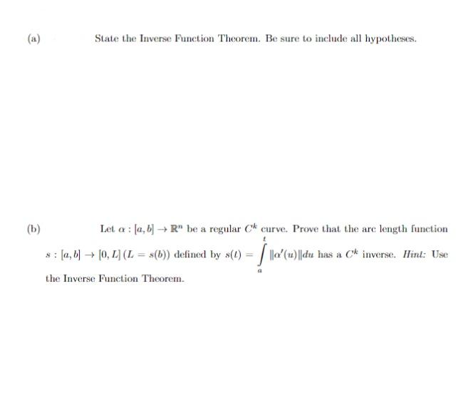 (a) State the Inverse Function Theorem. Be sure to include all hypotheses.
(b) Let \( \alpha:[a, b] \rightarrow \mathbb{R}^{n