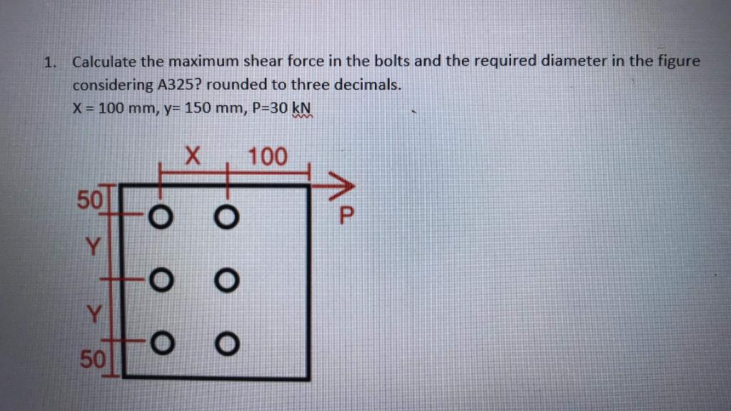 Solved 1. Calculate the maximum shear force in the bolts and | Chegg.com