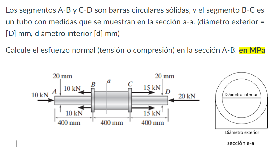 Los segmentos A-B y C-D son barras circulares sólidas, y el segmento B-C es un tubo con medidas que se muestran en la sección